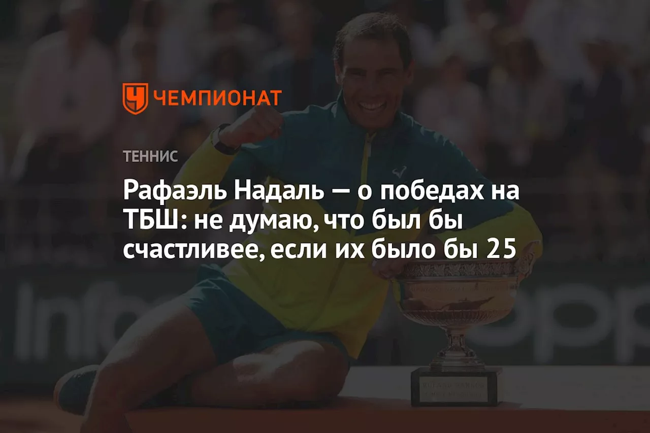 Рафаэль Надаль — о победах на ТБШ: не думаю, что был бы счастливее, если их было бы 25