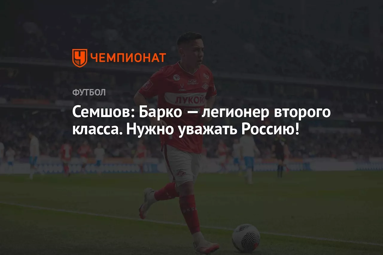 Семшов: Барко — легионер второго класса. Нужно уважать Россию!