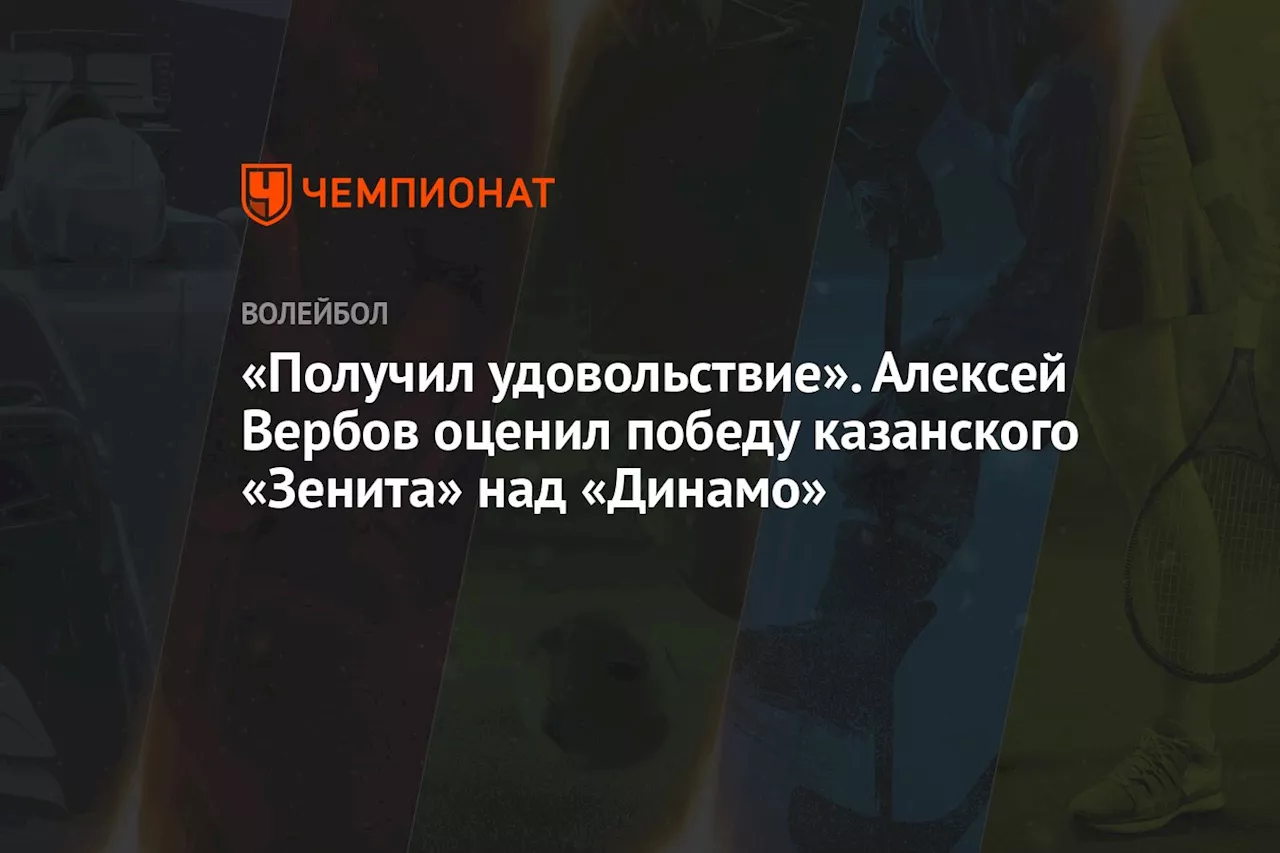 «Получил удовольствие». Алексей Вербов оценил победу казанского «Зенита» над «Динамо»