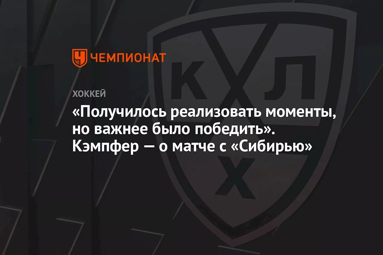 «Получилось реализовать моменты, но важнее было победить». Кэмпфер — о матче с «Сибирью»