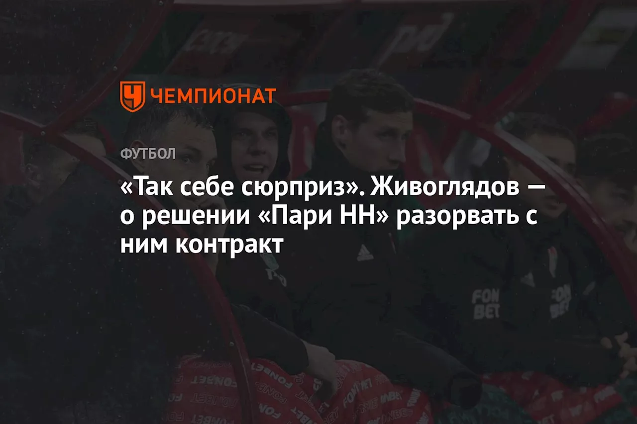 «Так себе сюрприз». Живоглядов — о решении «Пари НН» разорвать с ним контракт