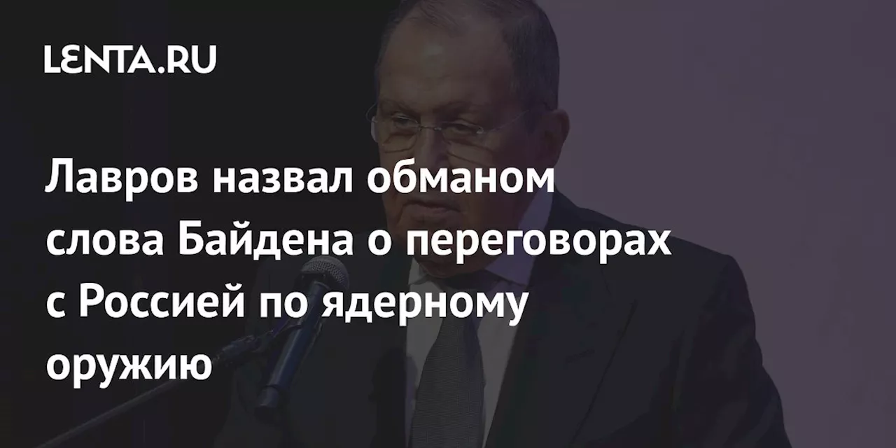 Лавров назвал обманом слова Байдена о переговорах с Россией по ядерному оружию