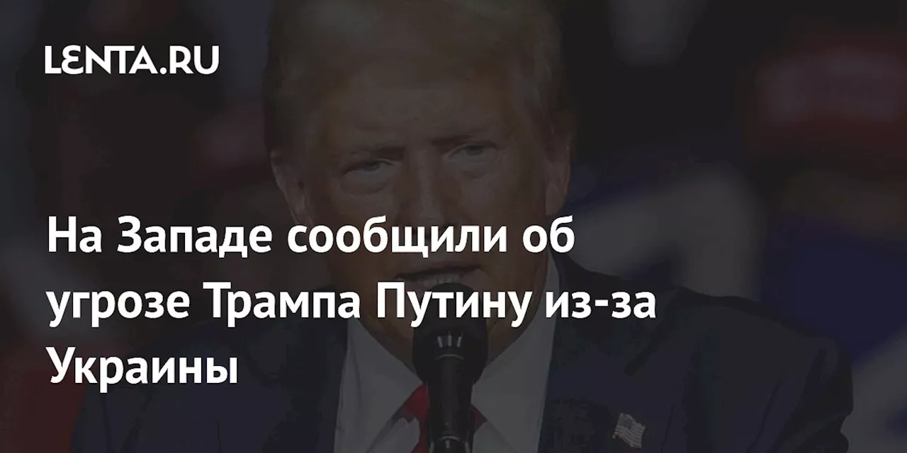 На Западе сообщили об угрозе Трампа Путину из-за Украины