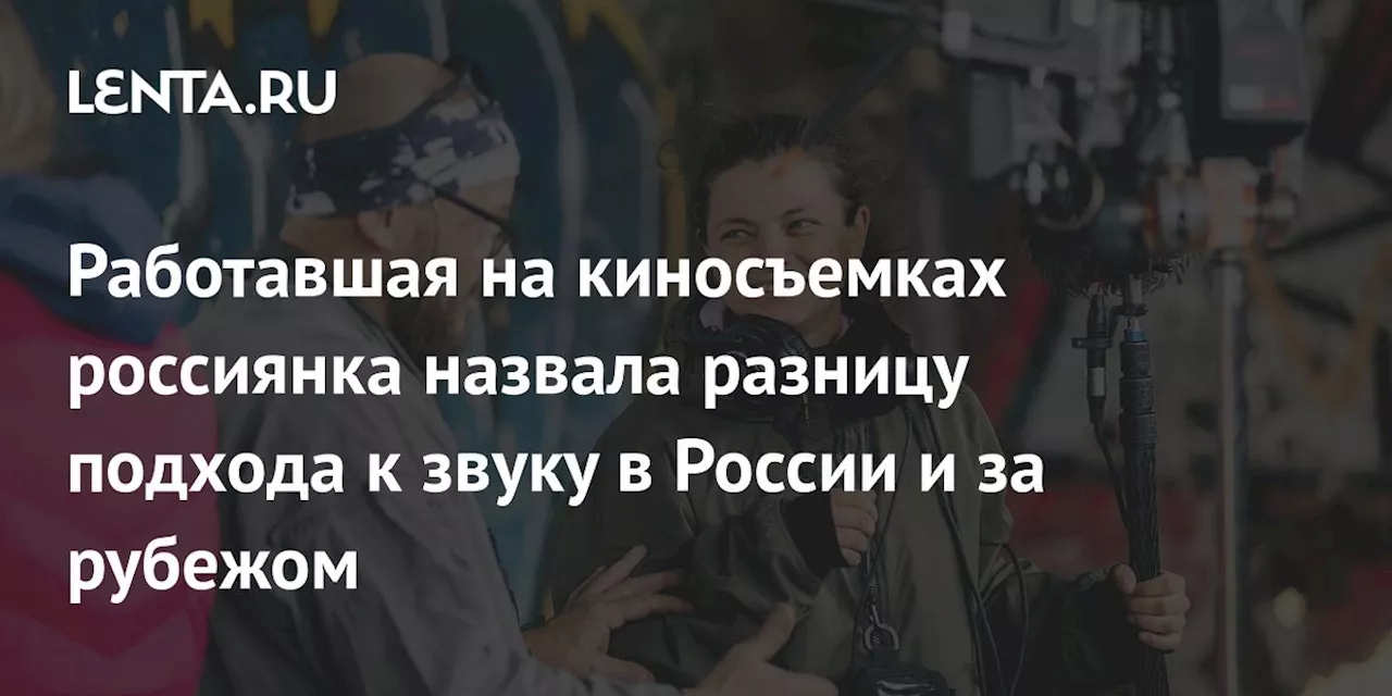 Работавшая на киносъемках россиянка назвала разницу подхода к звуку в России и за рубежом