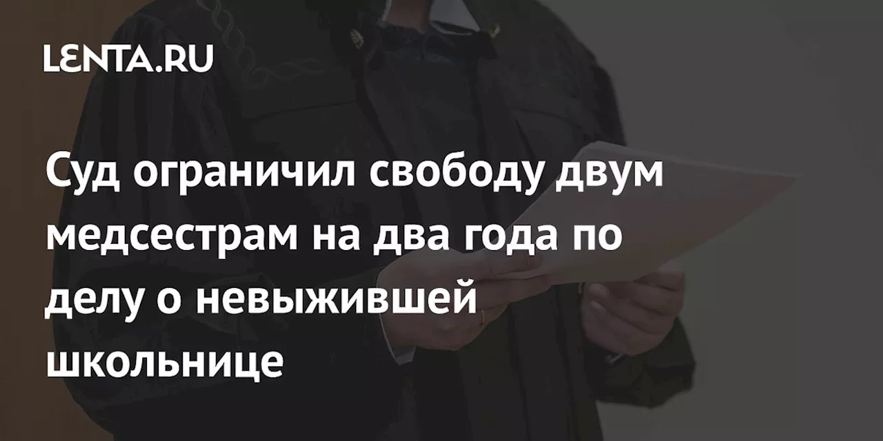 Суд ограничил свободу двум медсестрам на два года по делу о невыжившей школьнице