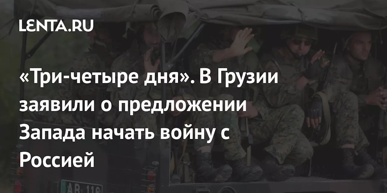 «Три-четыре дня». В Грузии заявили о предложении Запада начать войну с Россией