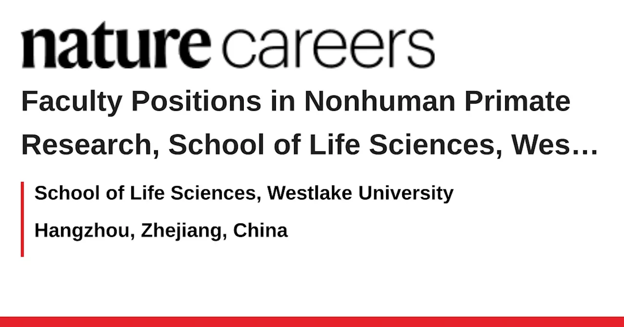 Faculty Positions in Nonhuman Primate Research, School of Life Sciences, Westlake University - Hangzhou, Zhejiang, China job with School of Life Sciences, Westlake University