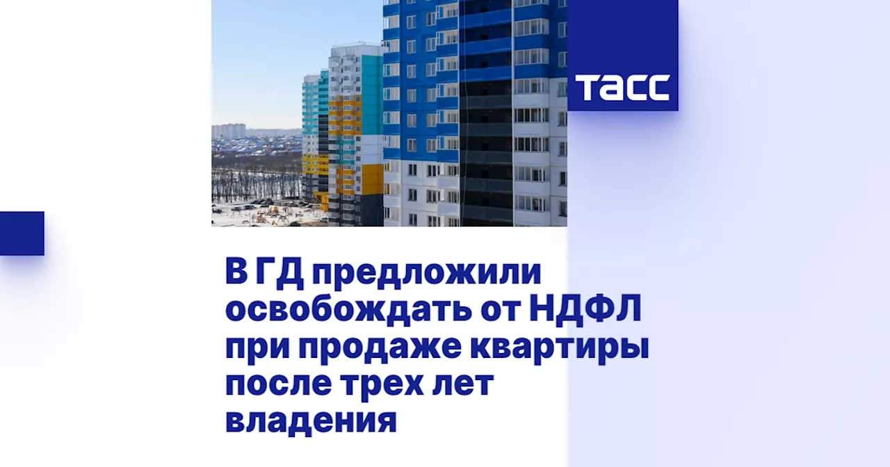 В ГД предложили освобождать от НДФЛ при продаже квартиры после трех лет владения