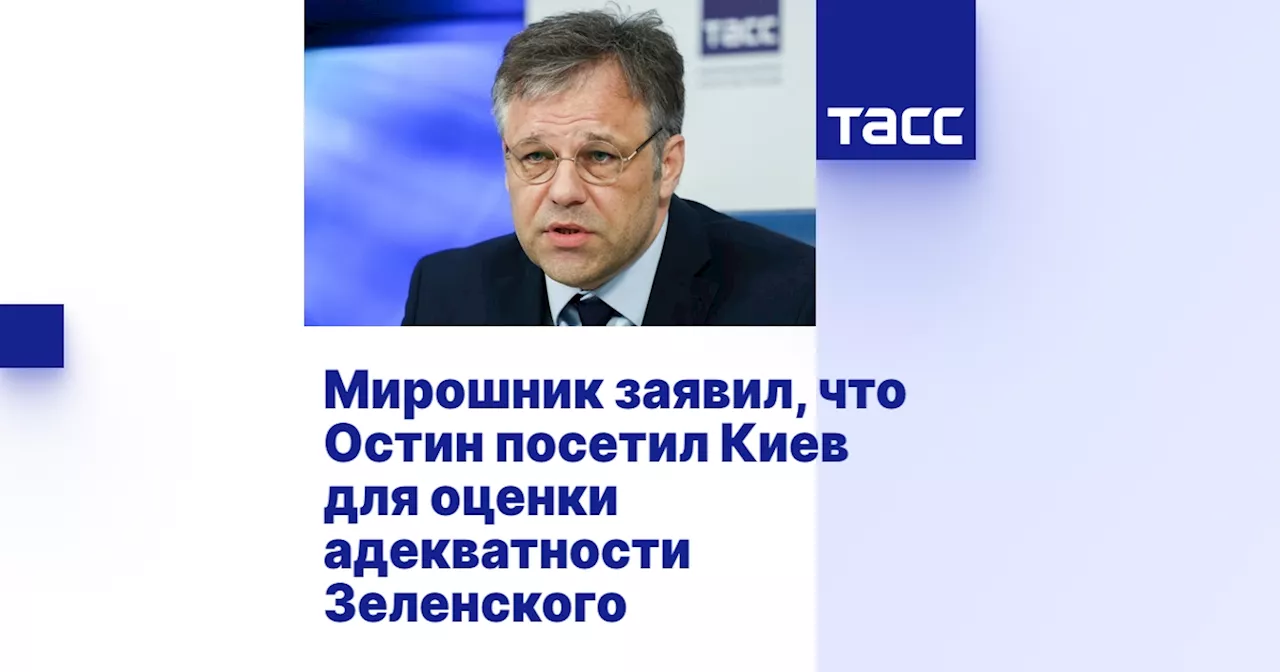 Мирошник заявил, что Остин посетил Киев для оценки адекватности Зеленского