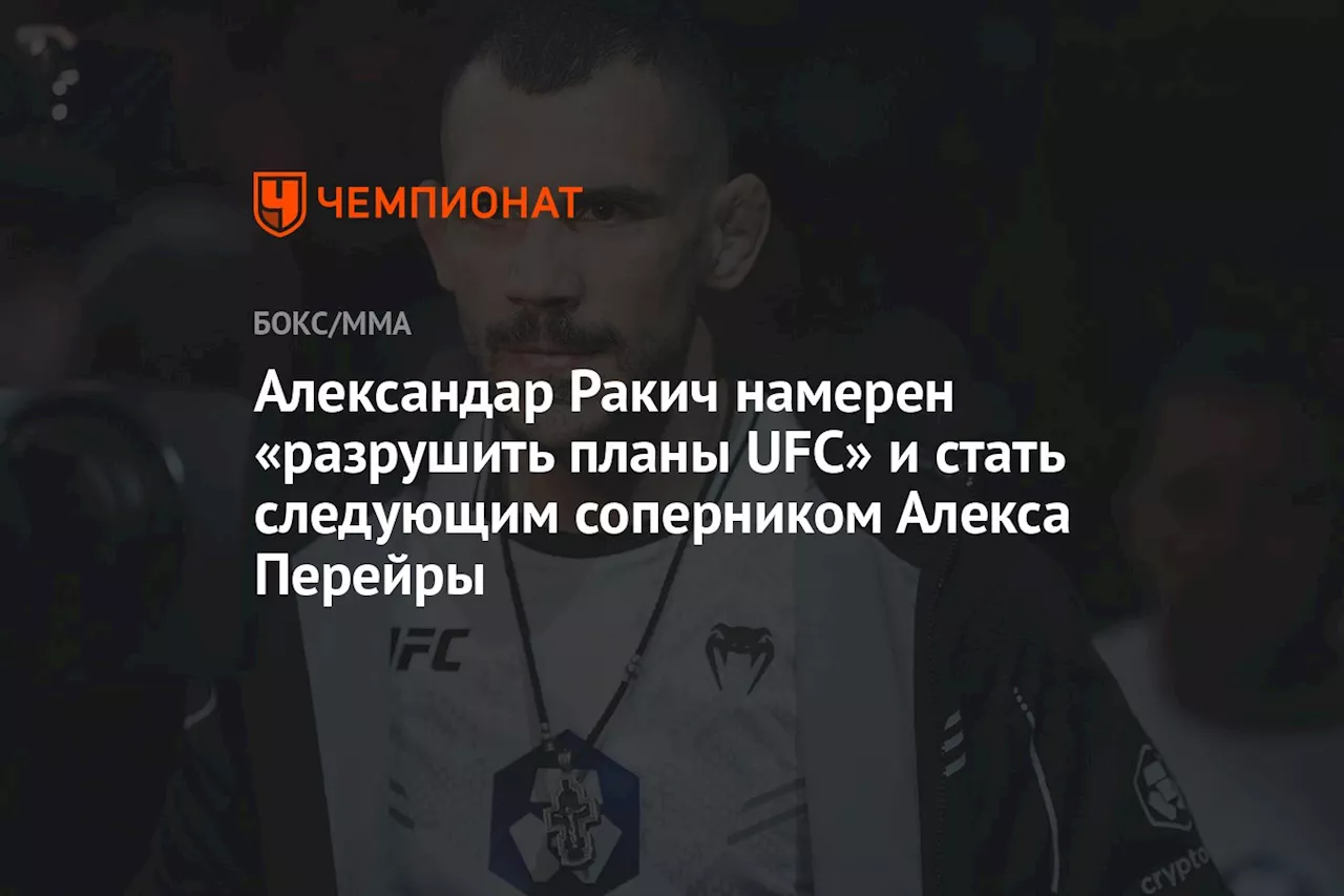 Александар Ракич намерен «разрушить планы UFC» и стать следующим соперником Алекса Перейры