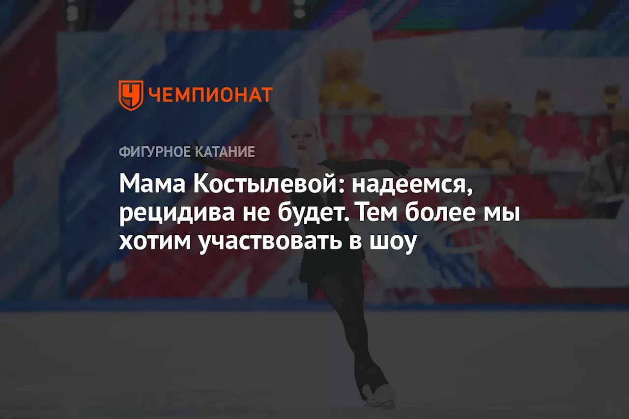 Мама Костылевой: надеемся, рецидива не будет. Тем более мы хотим участвовать в шоу