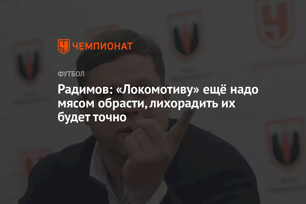 Радимов: «Локомотиву» ещё надо мясом обрасти, лихорадить их будет точно