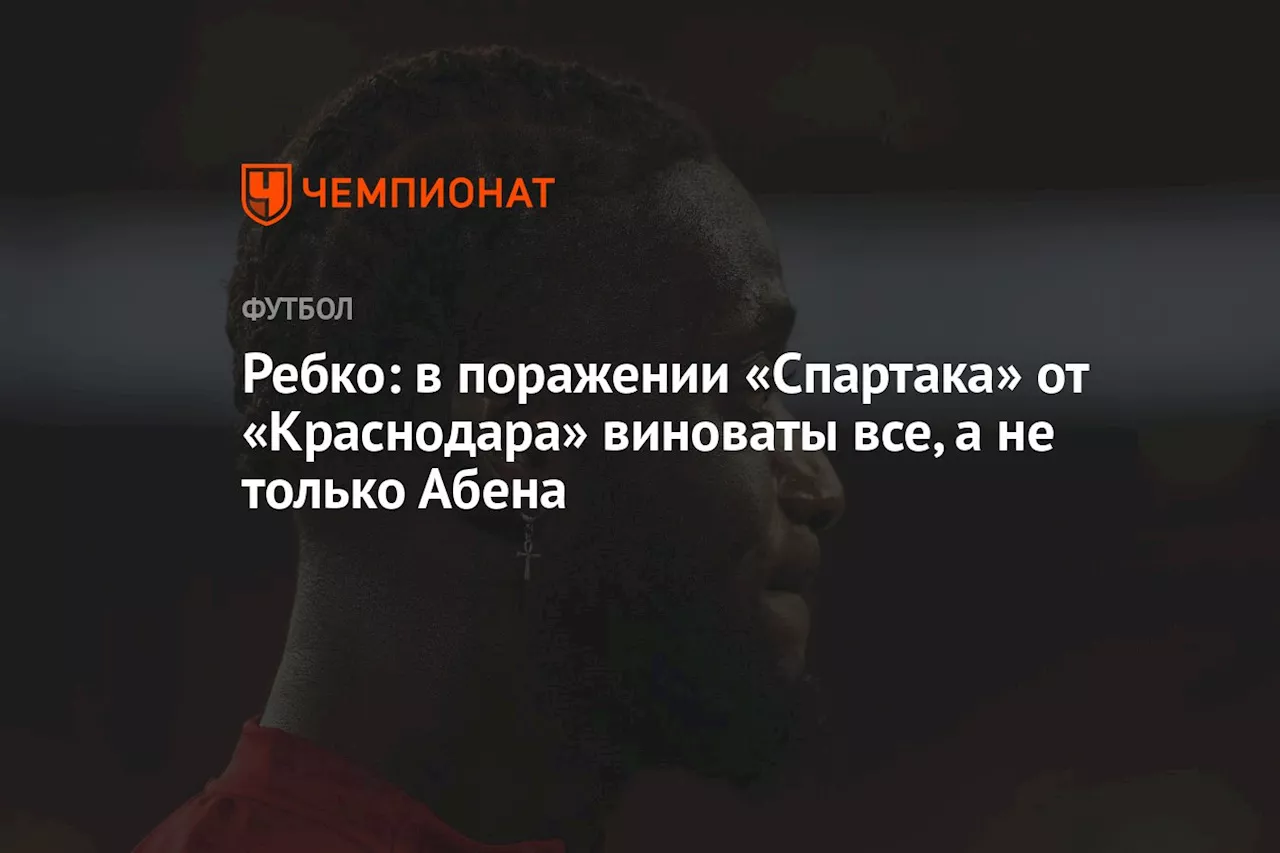 Ребко: в поражении «Спартака» от «Краснодара» виноваты все, а не только Абена