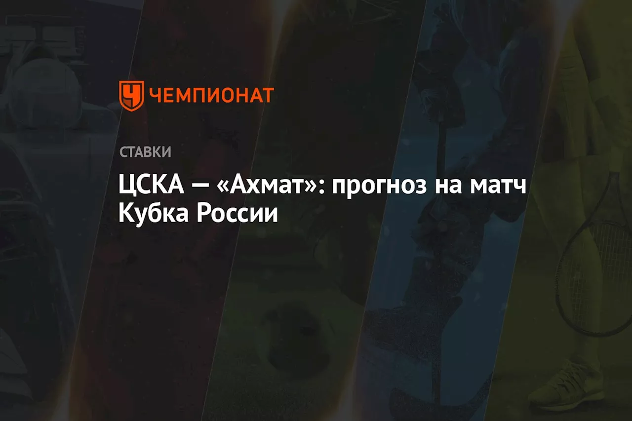 ЦСКА — «Ахмат»: прогноз на матч Кубка России