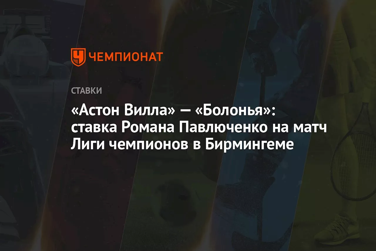 «Астон Вилла» — «Болонья»: ставка Романа Павлюченко на матч Лиги чемпионов в Бирмингеме