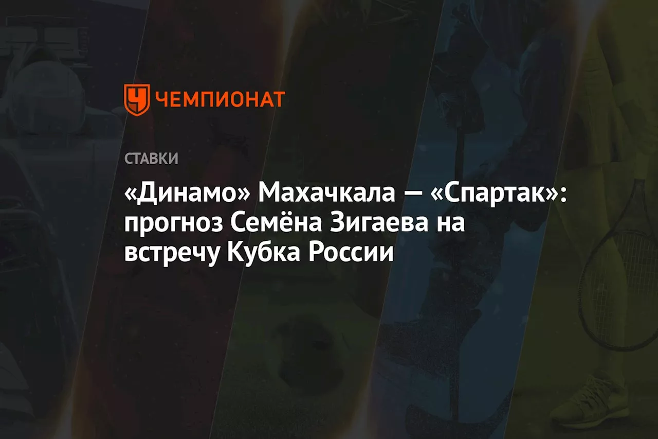 «Динамо» Махачкала — «Спартак»: прогноз Семёна Зигаева на встречу Кубка России