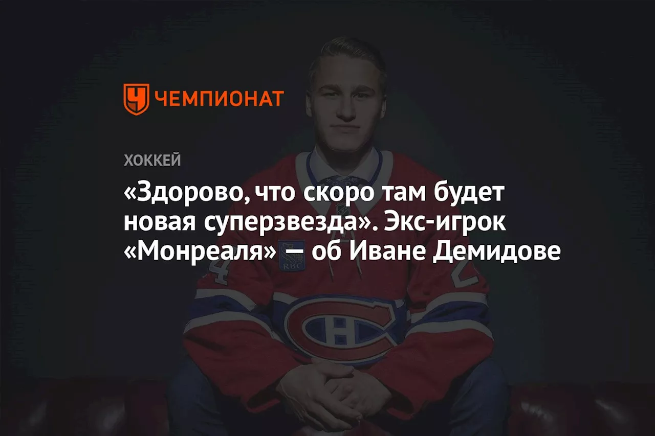 «Здорово, что скоро там будет новая суперзвезда». Экс-игрок «Монреаля» — об Иване Демидове