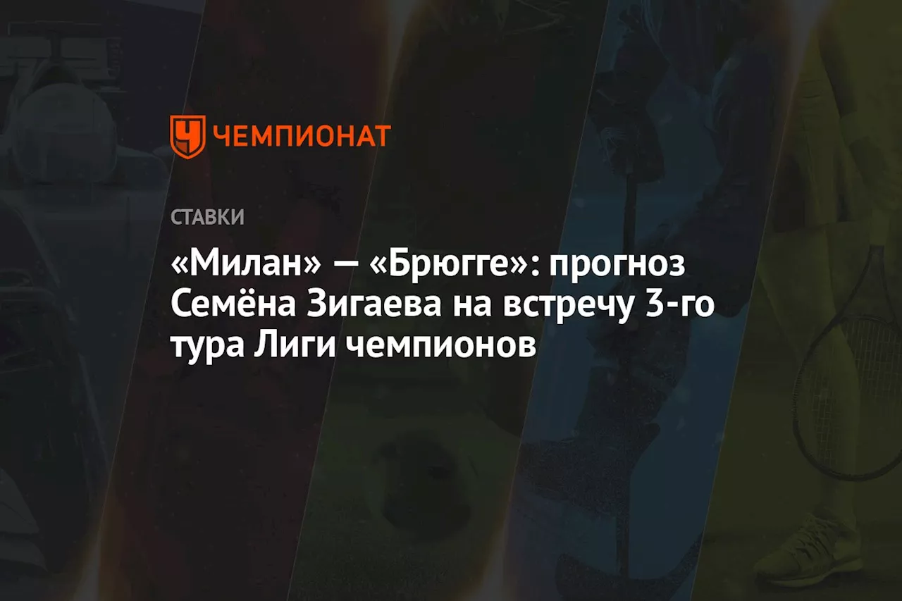 «Милан» — «Брюгге»: прогноз Семёна Зигаева на встречу 3-го тура Лиги чемпионов