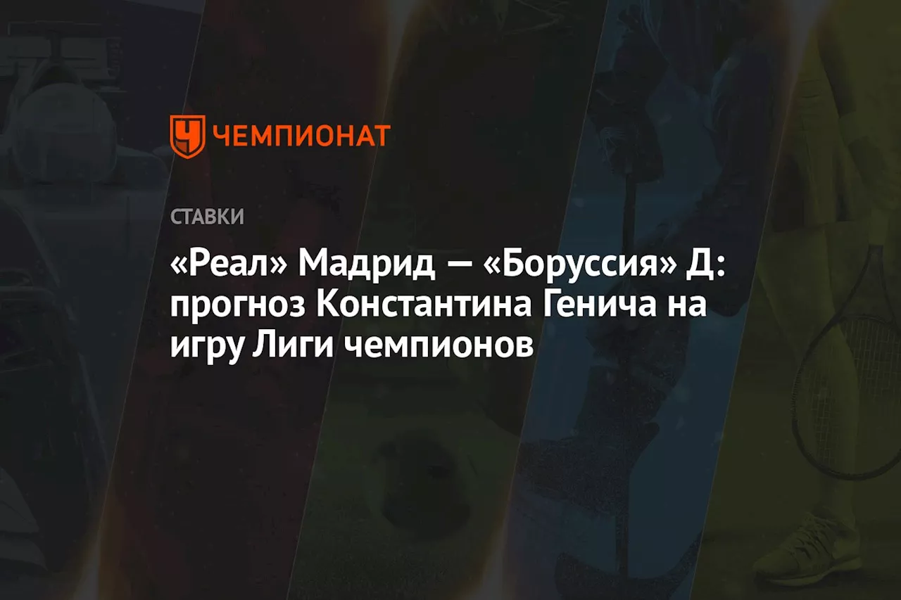 «Реал» Мадрид — «Боруссия» Д: прогноз Константина Генича на игру Лиги чемпионов