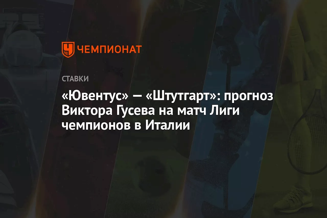 «Ювентус» — «Штутгарт»: прогноз Виктора Гусева на матч Лиги чемпионов в Италии