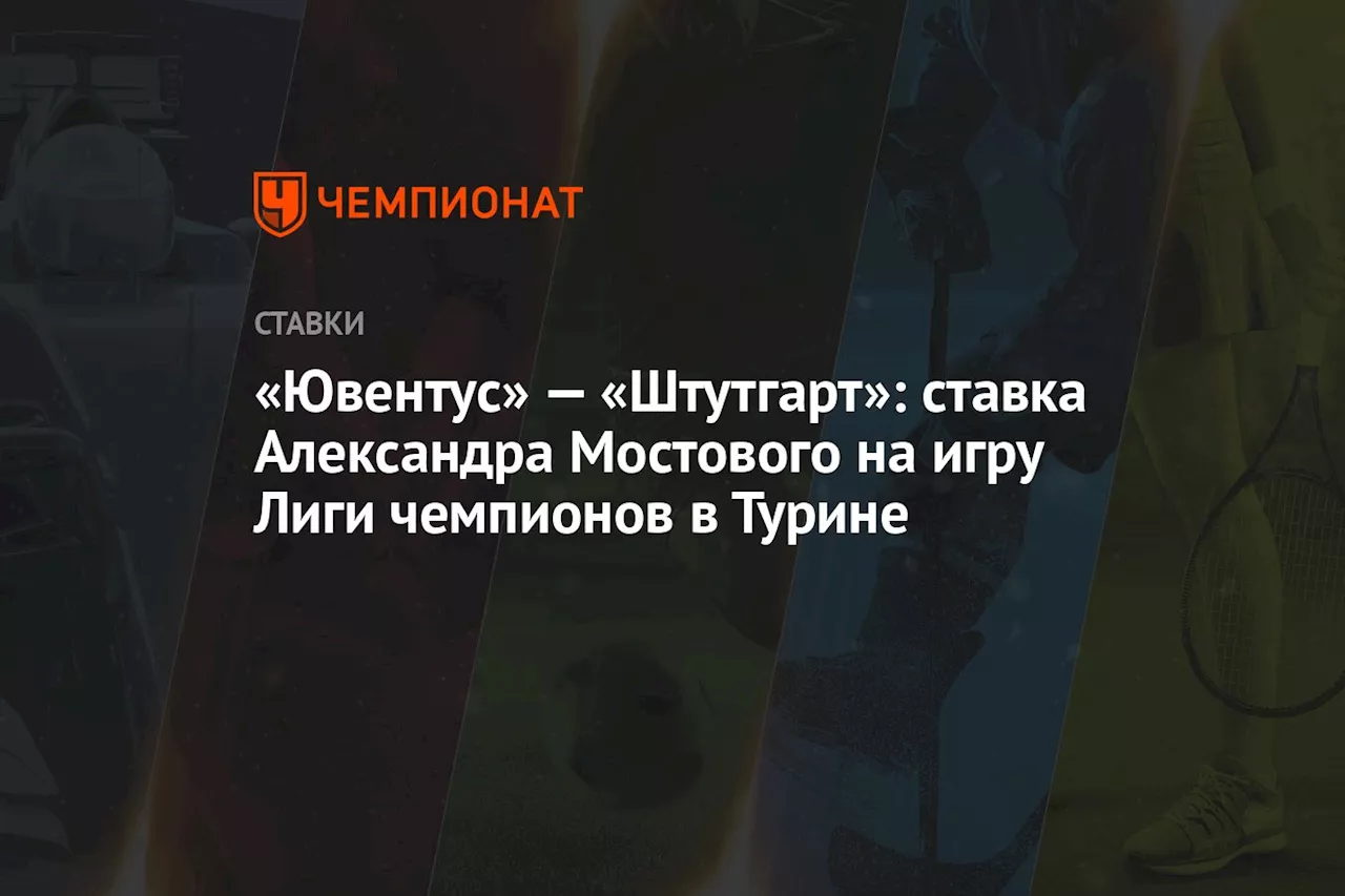 «Ювентус» — «Штутгарт»: ставка Александра Мостового на игру Лиги чемпионов в Турине