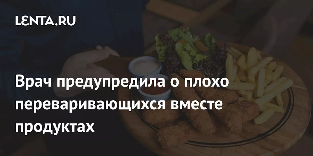 Врач предупредила о плохо переваривающихся вместе продуктах