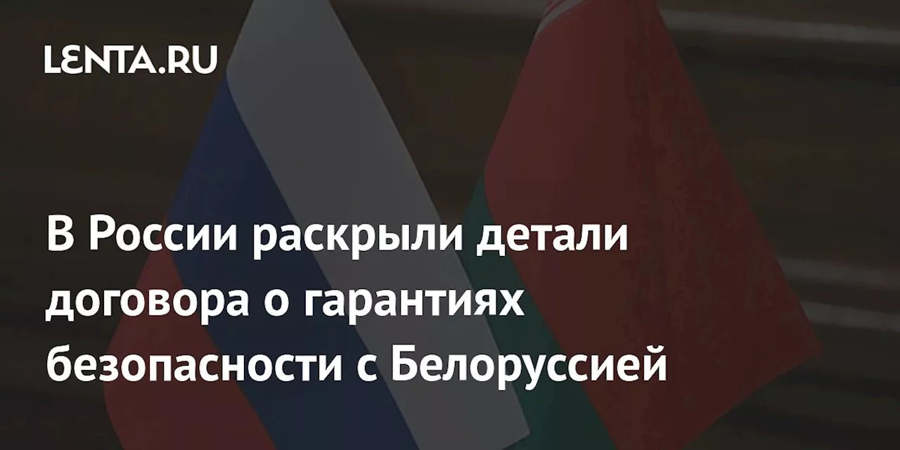 В России раскрыли детали договора о гарантиях безопасности с Белоруссией