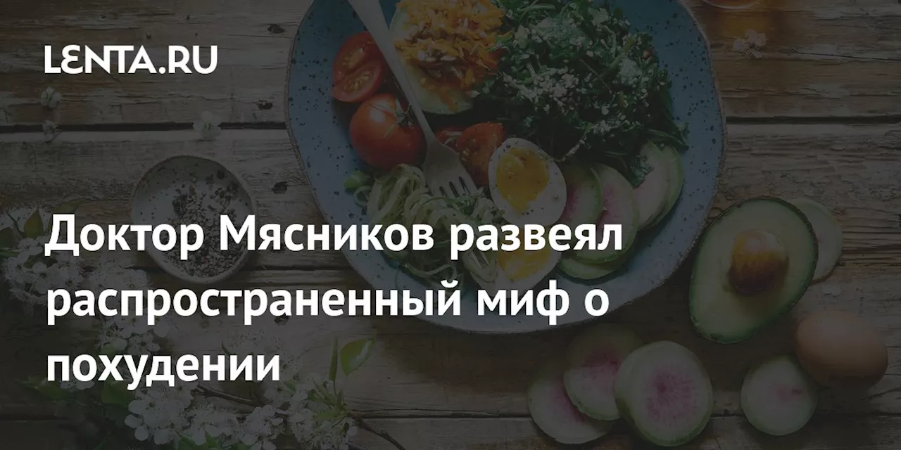 Доктор Мясников развеял распространенный миф о похудении