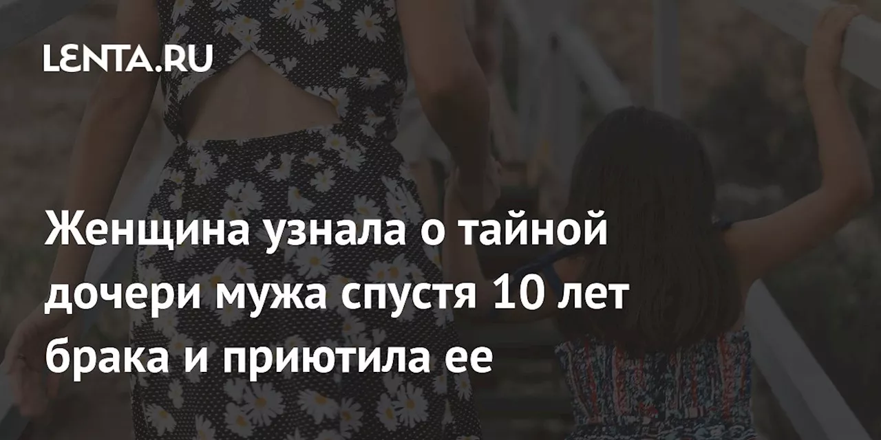 Женщина узнала о тайной дочери мужа спустя 10 лет брака и приютила ее