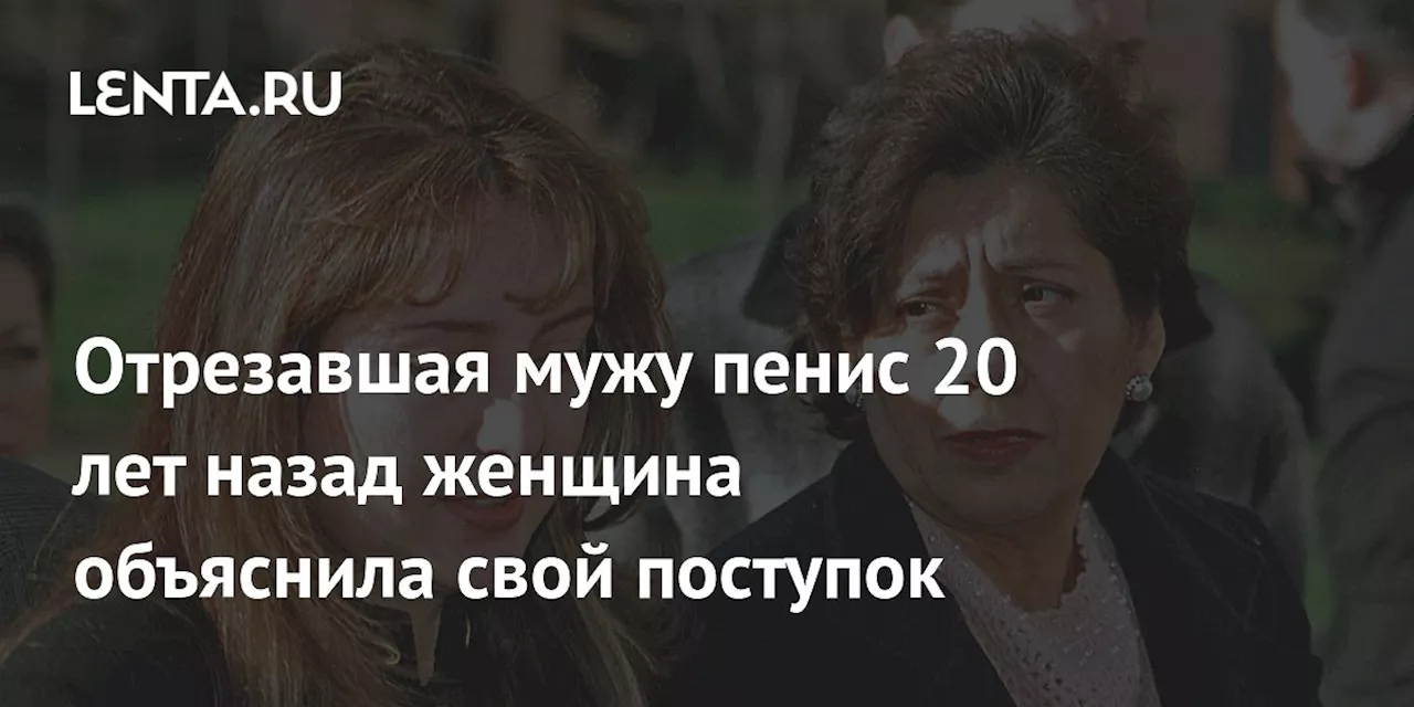 Отрезавшая мужу пенис 20 лет назад женщина объяснила свой поступок