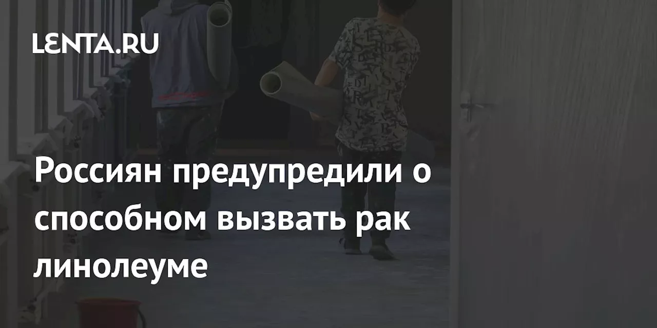 Россиян предупредили о способном вызвать рак линолеуме