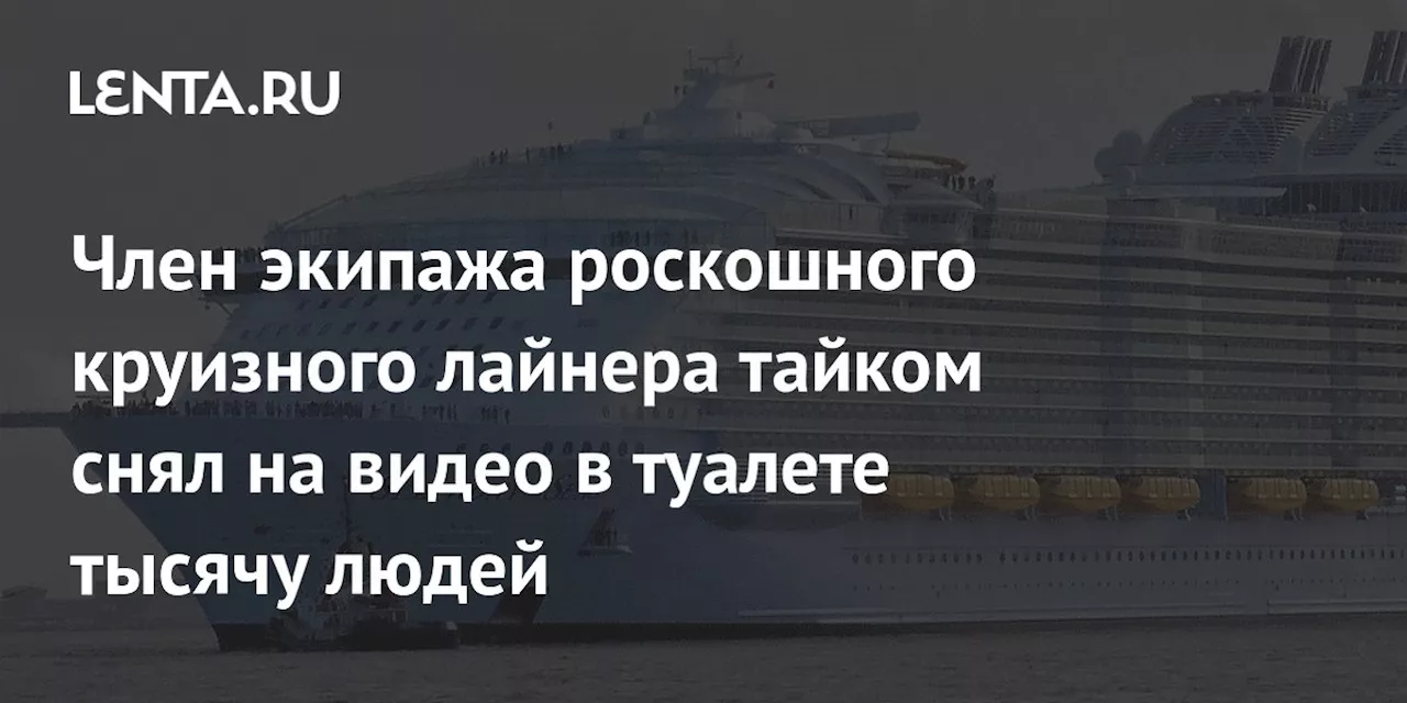 Член экипажа роскошного круизного лайнера тайком снял на видео в туалете тысячу людей