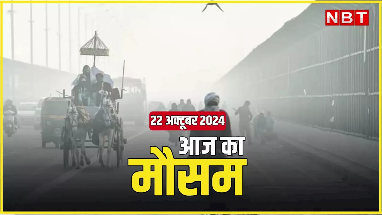 आज का मौसम 22 अक्टूबर 2024: दिल्ली-NCR में बढ़ने वाली है ठंड, कई राज्यों में बारिश के आसार, जानिए आज कैसा रहेगा मौसम का मिजाज