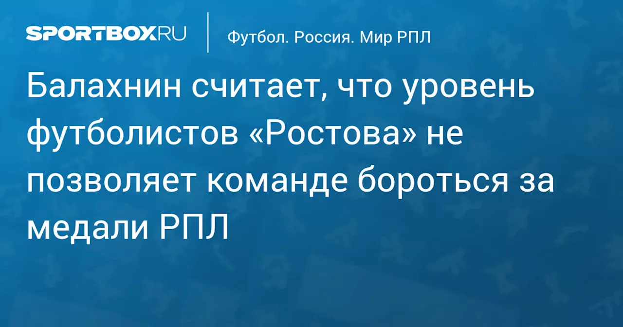 Балахнин считает, что уровень футболистов «Ростова» не позволяет команде бороться за медали РПЛ