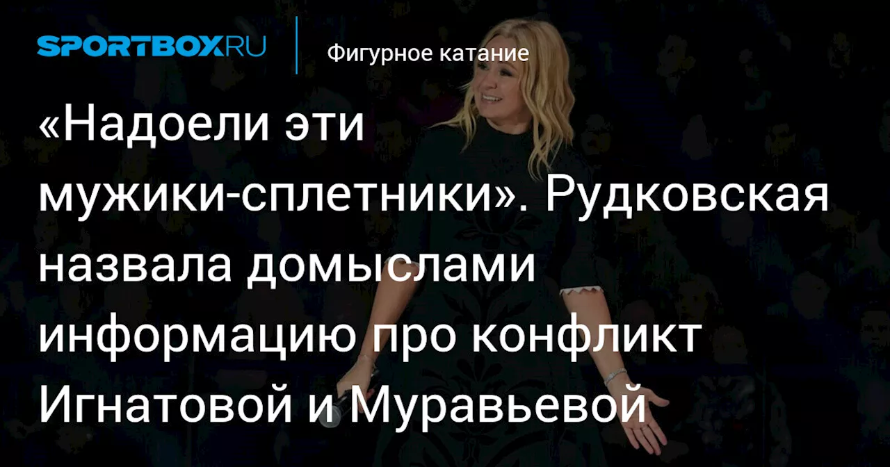 «Надоели эти мужики‑сплетники». Рудковская назвала домыслами информацию про конфликт Игнатовой и Муравьевой