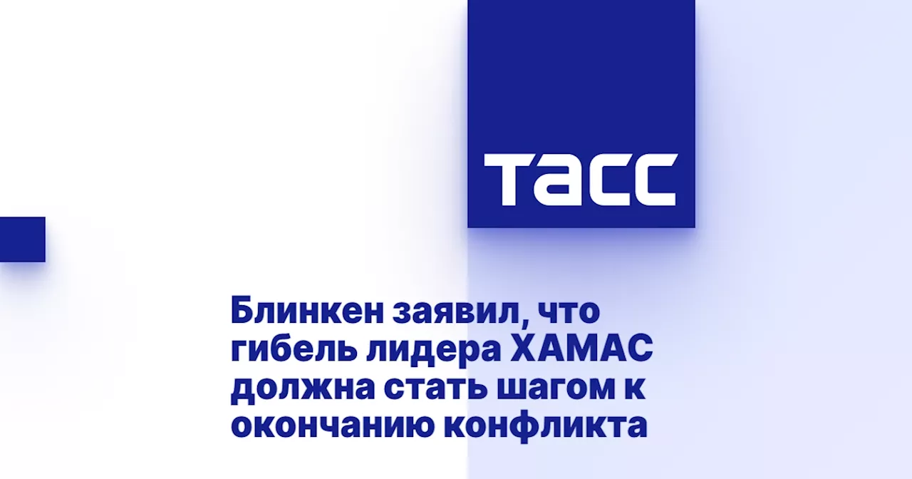 Блинкен заявил, что гибель лидера ХАМАС должна стать шагом к окончанию конфликта