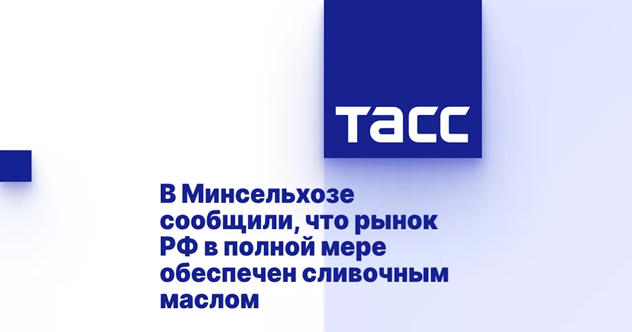 В Минсельхозе сообщили, что рынок РФ в полной мере обеспечен сливочным маслом