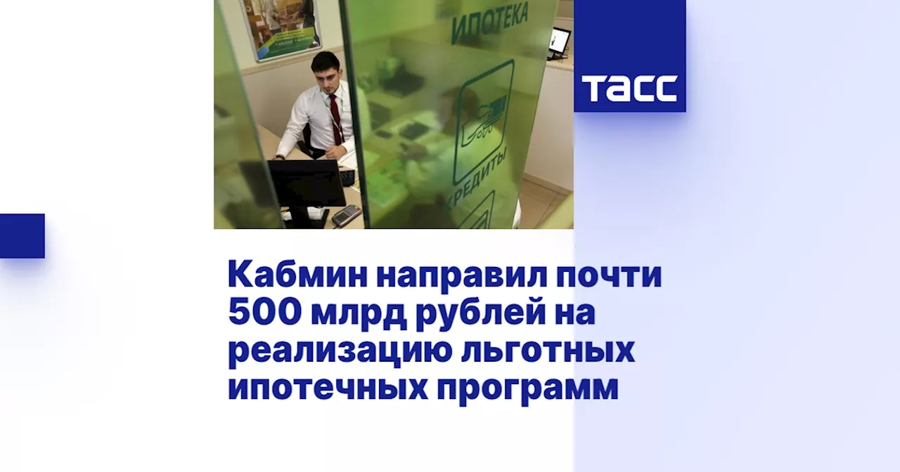 Кабмин направил почти 500 млрд рублей на реализацию льготных ипотечных программ