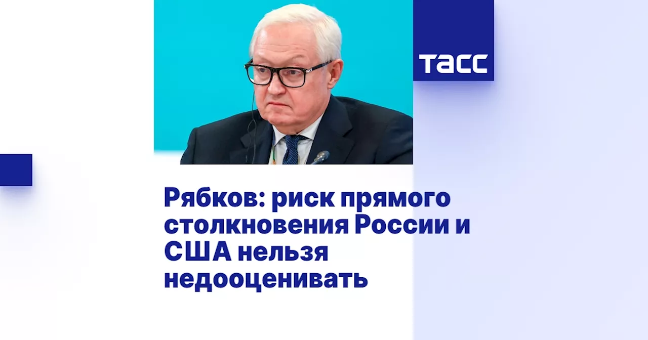 Рябков: риск прямого столкновения России и США нельзя недооценивать