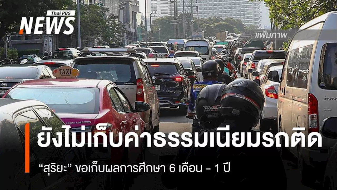 ยังไม่เริ่ม 'สุริยะ' ขอเวลา​ 1 ปี ศึกษากรณีเก็บค่าธรรมเนียมรถติด​