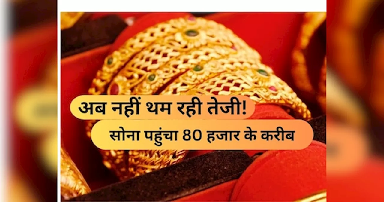 Gold Price: अब नहीं थम रही तेजी! सोना पहुंचा 80 हजार के करीब, धनतेरस पर और महंगा होगा गोल्ड, जानें 22 कैरेट का रेट