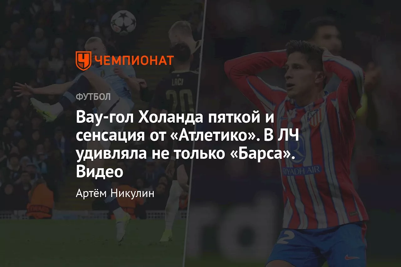 Вау-гол Холанда пяткой и сенсация от «Атлетико». В ЛЧ удивляла не только «Барса». Видео