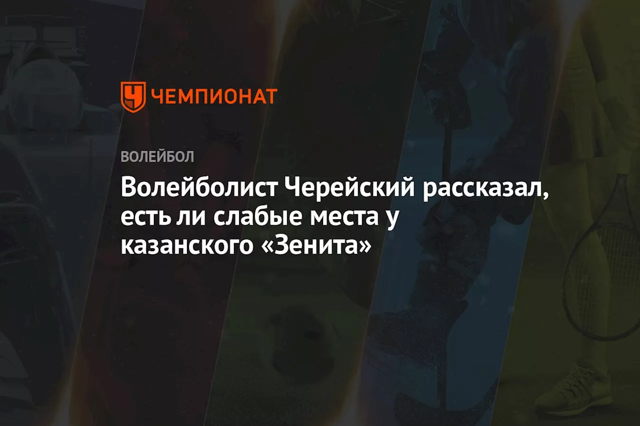 Волейболист Черейский рассказал, есть ли слабые места у казанского «Зенита»