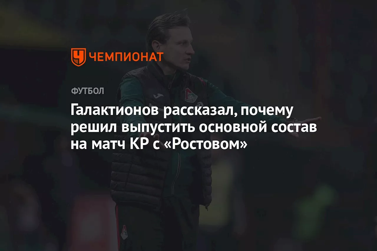 Галактионов рассказал, почему решил выпустить основной состав на матч КР с «Ростовом»