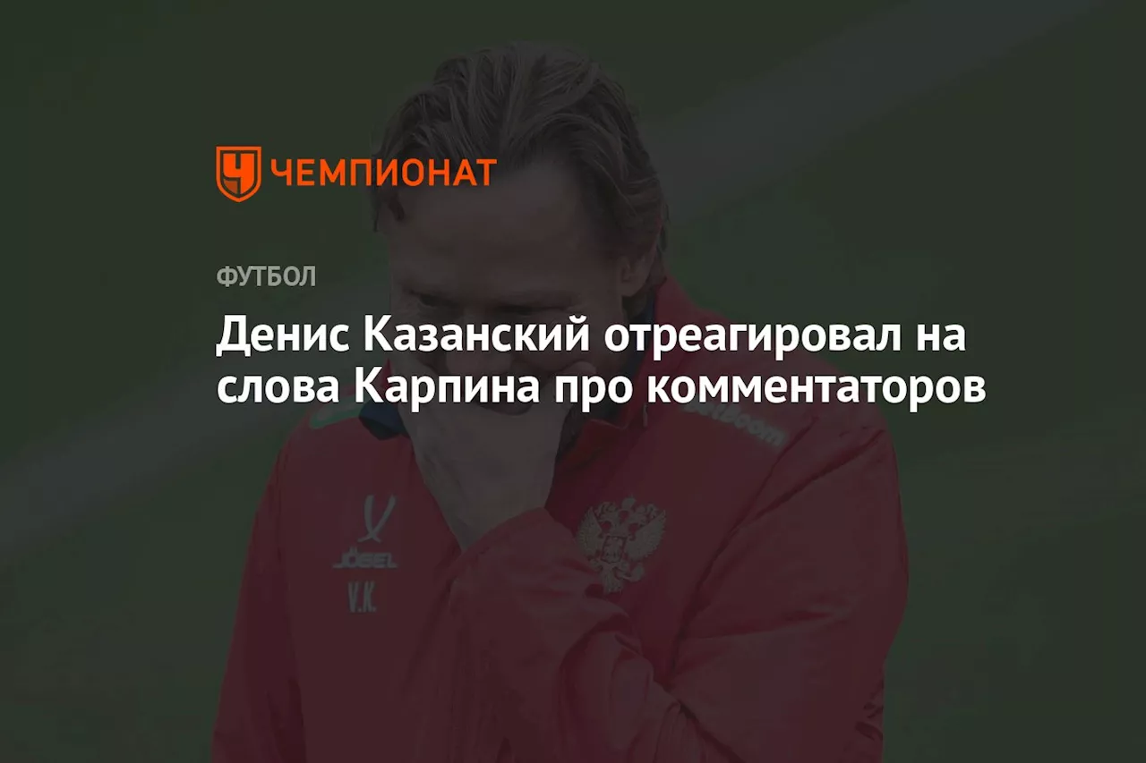 Денис Казанский отреагировал на слова Карпина про комментаторов