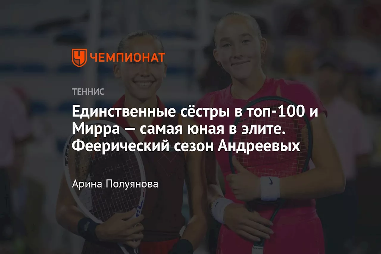 Единственные сёстры в топ-100 и Мирра — самая юная в элите. Феерический сезон Андреевых