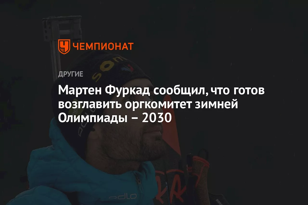 Мартен Фуркад сообщил, что готов возглавить оргкомитет зимней Олимпиады