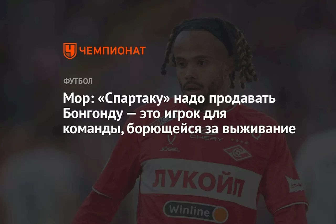 Мор: «Спартаку» надо продавать Бонгонду — это игрок для команды, борющейся за выживание