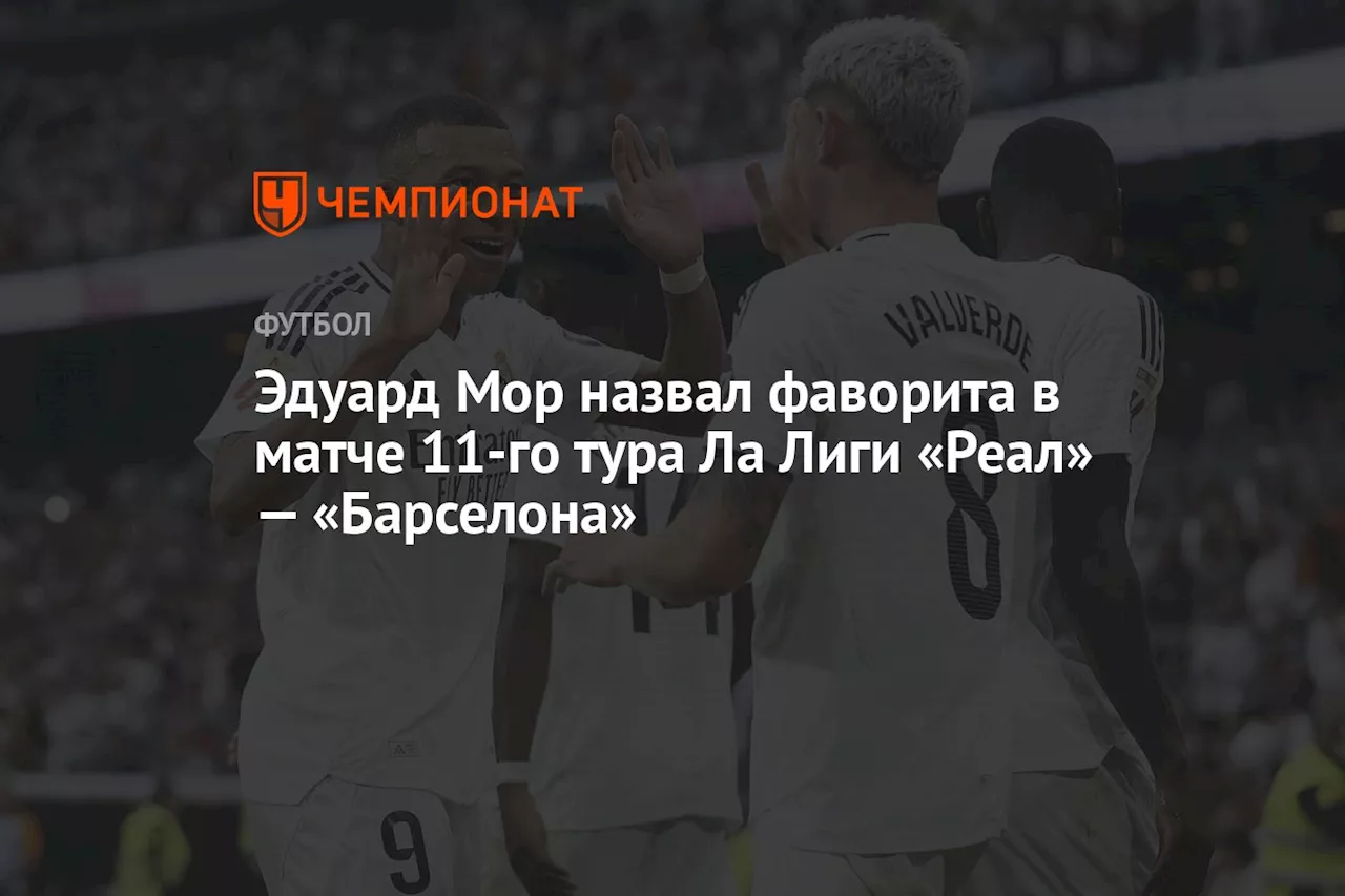 Эдуард Мор назвал фаворита в матче 11-го тура Ла Лиги «Реал» — «Барселона»