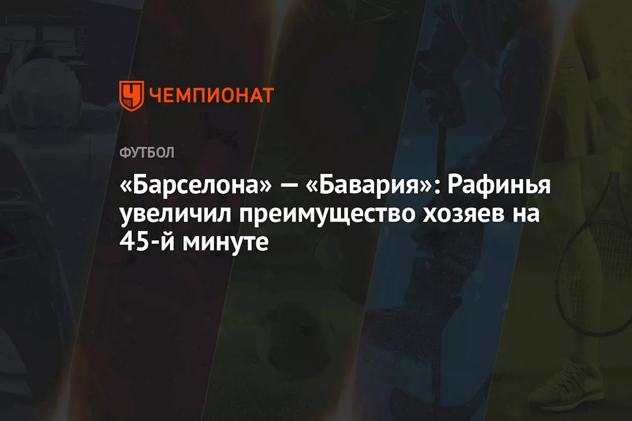 «Барселона» — «Бавария»: Рафинья увеличил преимущество хозяев на 45-й минуте